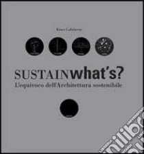 Sustainwhat's? L'equivoco dell'architettura sostenibile libro di Calabrese Enzo