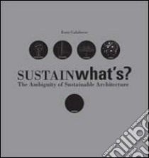 Sustainwhat's? The ambiguity of sustainable architecture libro di Calabrese Enzo