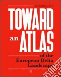 Toward an atlas of the european delta landscape libro di Tosi Maria Chiara