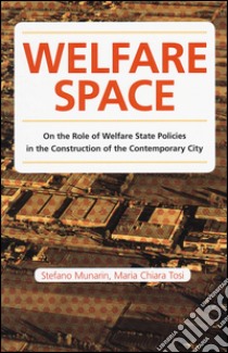 Welfare space. On the role of welfare state policies in the costruction of the contemporary city libro di Tosi Maria Chiara; Munarin Stefano