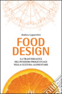 Food design. La trasversalità del pensiero progettuale nella cultura alimentare libro di Lupacchini Andrea