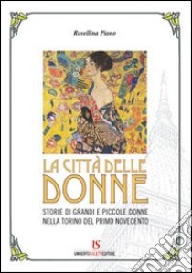 La città delle donne. Storie di grandi e piccole donne nella Torino del primo Novecento libro di Piano Rosellina