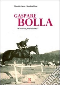 Gaspare Bolla. «Cavaliere perdutissimo» libro di Lanza Maurizio; Piano Rosellina