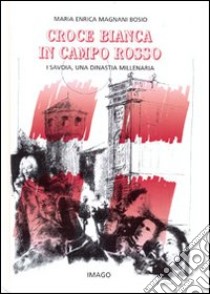 Croce bianca in campo rosso. I Savoia, una dinastia millenaria libro di Magnani Bosio Maria Enrica