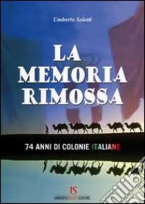 La memoria rimossa. 74 anni di colonie italiane libro di Soletti Umberto