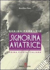 Signorina aviatrice. Rosina Ferrario. Prima pilota italiana libro di Piano Rosellina