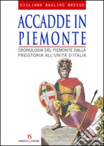 Accadde in Piemonte. Cronologia del Piemonte dalla preistoria all'unità d'Italia libro di Baulino Bresso Giuliana