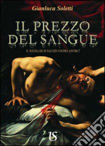 Il prezzo del sangue. Il macellaio di Saluzzo colpirà ancora? libro di Soletti Gianluca