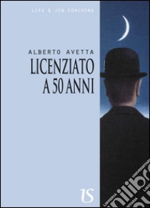 Licenziato a 50 anni libro di Avetta Alberto