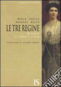 Le tre regine. Un secolo di storia d'Italia libro di Magnani Bosio Maria Enrica