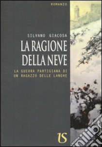 La ragione della neve. La guerra partigiana di un ragazzo delle Langhe libro di Giacosa Silvano