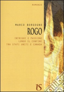 Rogo. Intrighi e passioni lungo il confine tra Stati Uniti e Canada libro di Borgogno Marco