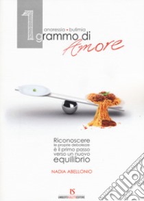 1 grammo d'amore. Anoressia, bulimia libro di Abellonio Nadia