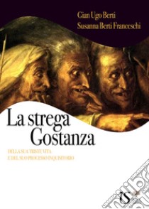 La strega Gostanza (della sua triste vita e del suo processo inquisitorio) libro di Berti G. Ugo; Berti Franceschi Susanna; ROMANINI F. (cur.)