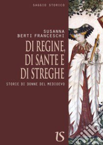 Di regine, di sante e di streghe. Storie di donne del Medioevo libro di Berti Franceschi Susanna; Romanini F. (cur.)