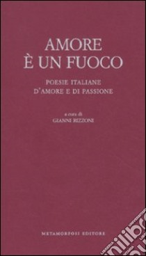 Amore è un fuoco. Poesie italiane d'amore e di passione libro di Rizzoni G. (cur.)