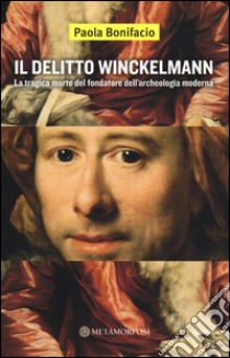 Il delitto Winckelmann. La tragica morte del fondatore dell'archeologia moderna libro di Bonifacio Paola