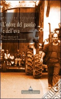 L'odore del gasolio e dell'uva. Vita e amore per la festa dell'uva di Impruneta libro di Lazzerini Riccardo