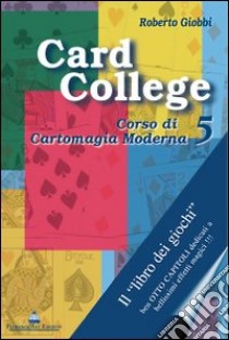 Card college. Corso di cartomagia moderna. Vol. 5 libro di Giobbi Roberto