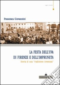 La festa dell'uva di Firenze e dell'impruneta. Storia di una tradizione inventata libro di Giovannini Francesca