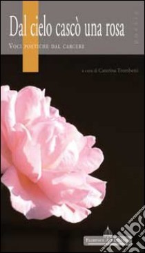 Dal cielo cascò una rosa. Voci poetiche dal carcere libro di Trombetti C. (cur.)