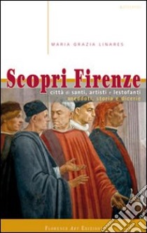 Scopri Firenze. Città di santi, artisti e lestofanti. Aneddoti, storia e dicerie libro di Linares Maria Grazia