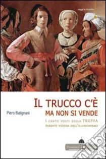 Il trucco c'è ma non si vende. I cento volti della truffa parente viziosa dell'illusionismo libro di Batignani Piero