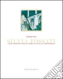 Silvia Fossati. Casa d'artista nella nobile città di Pontremoli. Ediz. italiana e inglese libro di Trotta Giampaolo