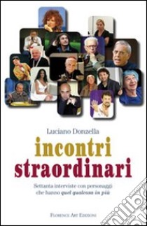 Incontri straordinari. Settanta interviste con personaggi che hanno quel qualcosa in più libro di Donzella Luciano