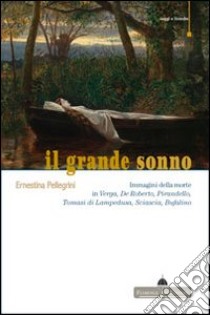 Il grande sonno. Immagini della morte in Verga, De Roberto, Pirandello, Tomasi di Lampedusa, Sciascia, Bufalino libro di Pellegrini Ernestina