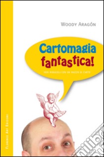 Cartomagia fantastica! Veri miracoli con un mazzo di carte libro di Aragon Woody