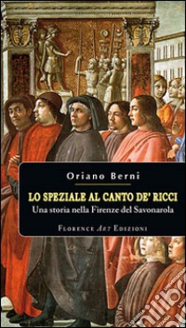 Lo speziale al canto de' Ricci. Una storia nella Firenze del Savonarola libro di Berni Oriano