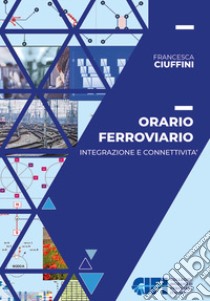 Orario ferroviario. Integrazione e connettività libro di Ciuffini Francesca