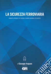 La sicurezza ferroviaria. Principi, approcci e metodi nelle norme nazionali ed europee libro di Acquaro Giuseppe