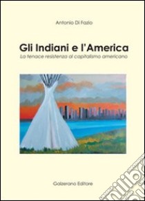 Gli indiani e l'America. La tenace resistenza al capitalismo americano libro di Di Fazio Antonio