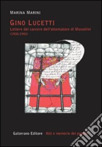 Gino Lucetti. Lettere dal carcere dell'attentatore di Mussolini (1930-1943) libro di Marini Marina
