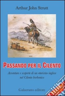 Passando per il Cilento. Avventure e scoperte di un «turista» inglese nel Cilento borbonico. Ediz. italiana e inglese libro di Strutt Arthur John; Galzerano G. (cur.)