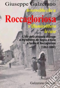 Avverrebbe che a Roccagloriosa s'illuminerebbero le case. L'iter della proposta di legge al Parlamento del Regno d'Italia a favore di Roccagloriosa (1862-1879) libro di Galzerano Giuseppe