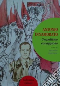 Antonio innamorato. Un politico coraggioso. Ediz. integrale libro di Marrone A. (cur.)