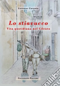 Lo stiavucco. Vita quotidiana nel Cilento. Ediz. illustrata libro di Carrato Lorenzo