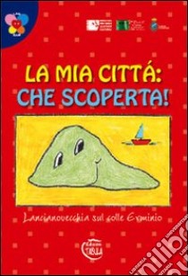 La mia città che scoperta! Lancianovecchia sul colle Erminio. Ediz. illustrata libro di Di Nardo I. (cur.)