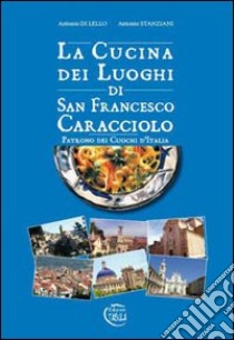 La cucina dei luoghi di San Francesco Caracciolo. Patrono dei cuochi d'Italia libro di Di Lello Antonio; Stanziani Antonio