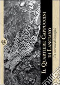 Il quartiere Cappuccini di Lanciano. Un racconto di immagini libro di Spoltore V. (cur.); Marino M. (cur.)