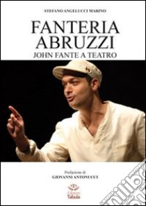 Fanteria Abruzzi. John Fante a teatro libro di Angelucci Stefano M.