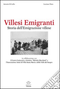 Villesi emigranti. Storie di emigrazione a Villa Santa Maria libro di Di Lello Antonio; Tinto Luciano