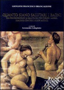 Quanto siano salutari i bagni sia per conservare la salute, sia per curare i morbi. Dialogo contro i nuovi medici libro di Brancaleone Giovanni F.; Colapinto L. (cur.)