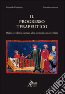 Il progresso terapeutico. Dalla tavoletta sumera alla medicina molecolare libro di Colapinto Leonardo; Annetta Antonino