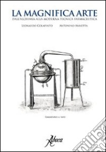 La magnifica arte. Dall'alchimia alla moderna tecnica farmaceutica libro di Colapinto Leonardo; Annetta Antonino