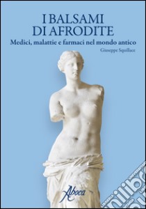 I balsami di Afrodite. Medici malattie e farmaci nel mondo antico libro di Squillace Giuseppe