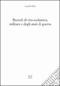 Ricordi di vita scolastica militare e degli anni di guerra libro di De Blasi Luigi